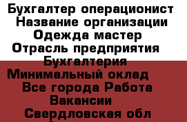 Бухгалтер-операционист › Название организации ­ Одежда мастер › Отрасль предприятия ­ Бухгалтерия › Минимальный оклад ­ 1 - Все города Работа » Вакансии   . Свердловская обл.,Алапаевск г.